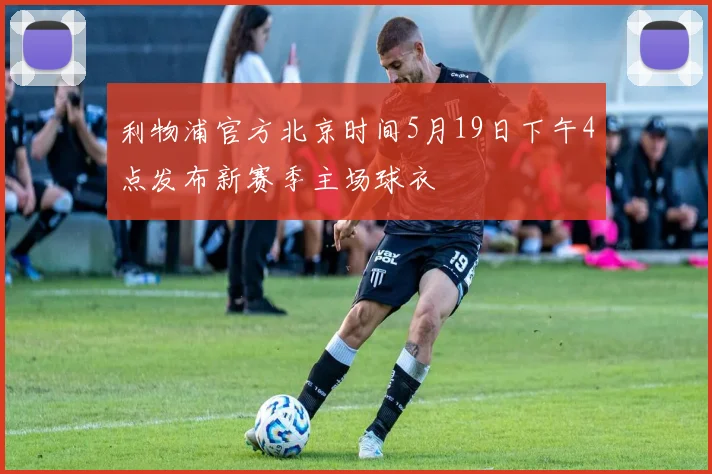 利物浦官方北京时间5月19日下午4点发布新赛季主场球衣