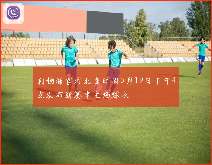 利物浦官方北京时间5月19日下午4点发布新赛季主场球衣