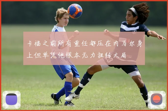 卡福之前所有重任都压在内马尔身上但单凭他根本无力扭转大局